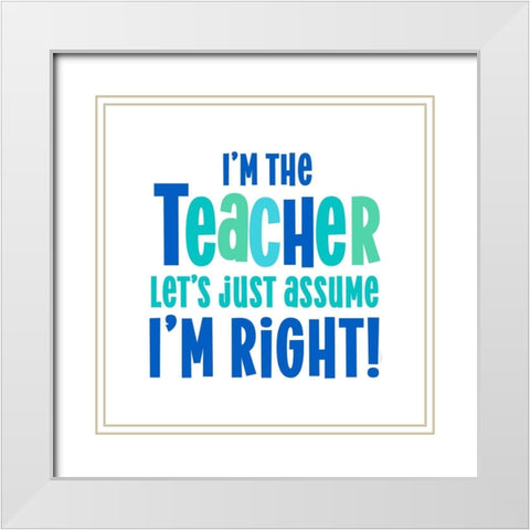 Teacher Truths blue I-Assume Im Right White Modern Wood Framed Art Print with Double Matting by Reed, Tara