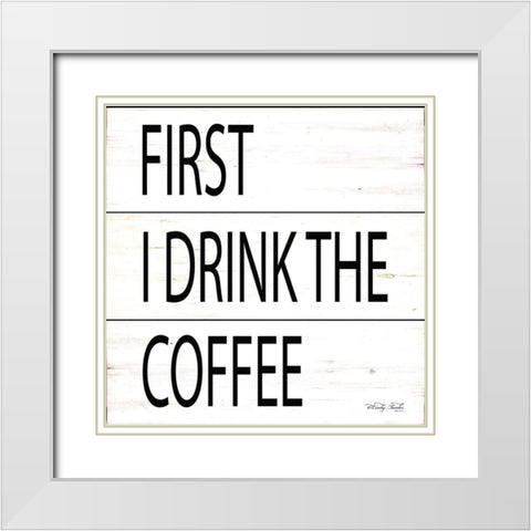 First I Drink the Coffee White Modern Wood Framed Art Print with Double Matting by Jacobs, Cindy