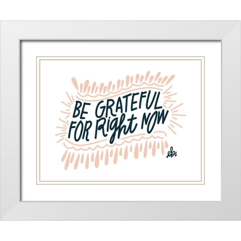 Be Grateful for Right Now White Modern Wood Framed Art Print with Double Matting by Barrett, Erin