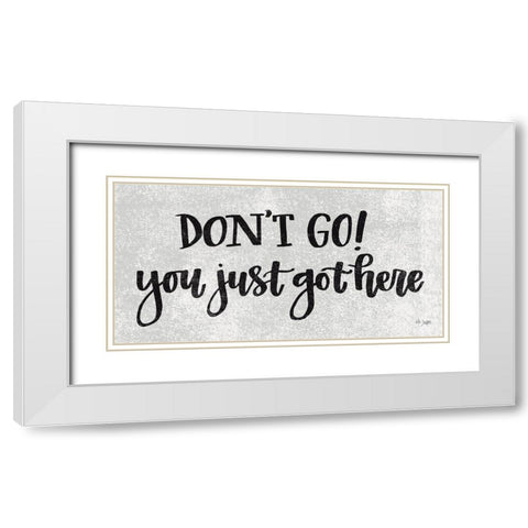 Dont Go! You Just Got Here White Modern Wood Framed Art Print with Double Matting by Jaxn Blvd.