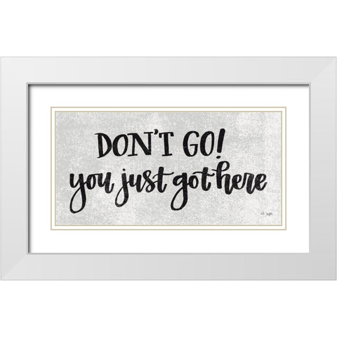 Dont Go! You Just Got Here White Modern Wood Framed Art Print with Double Matting by Jaxn Blvd.