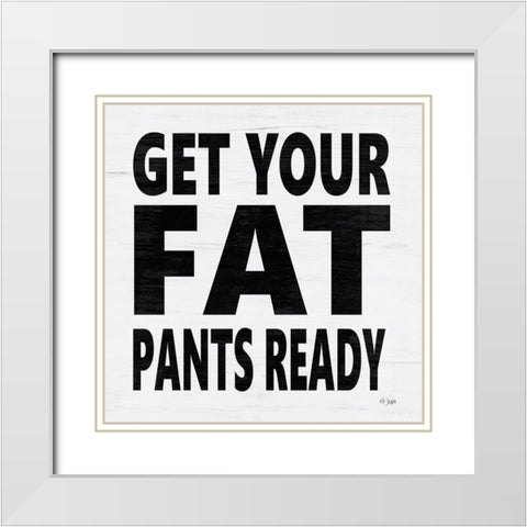 Get Your Fat Pants Ready White Modern Wood Framed Art Print with Double Matting by Jaxn Blvd.