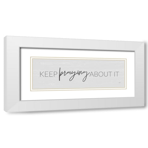 Keep Praying About It White Modern Wood Framed Art Print with Double Matting by Lux + Me Designs