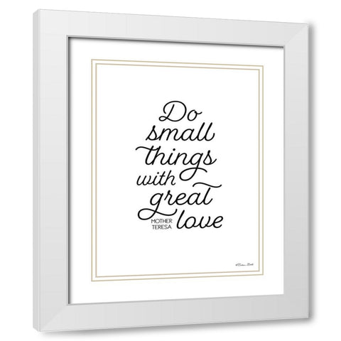 Do Small Things with Great Love White Modern Wood Framed Art Print with Double Matting by Ball, Susan