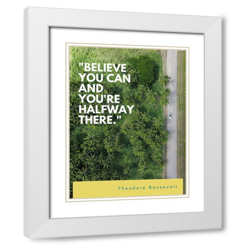 Theodore Roosevelt Quote: Believe You Can White Modern Wood Framed Art Print with Double Matting by ArtsyQuotes