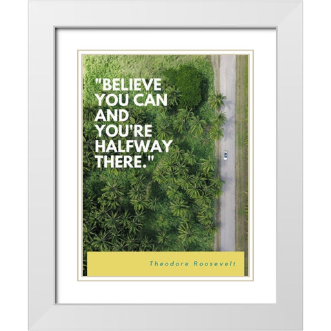 Theodore Roosevelt Quote: Believe You Can White Modern Wood Framed Art Print with Double Matting by ArtsyQuotes