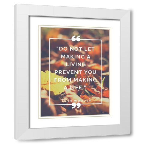 John Wooden Quote: Making a Life White Modern Wood Framed Art Print with Double Matting by ArtsyQuotes