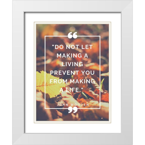 John Wooden Quote: Making a Life White Modern Wood Framed Art Print with Double Matting by ArtsyQuotes