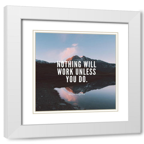 Maya Angelou Quote: Nothing Will Work White Modern Wood Framed Art Print with Double Matting by ArtsyQuotes