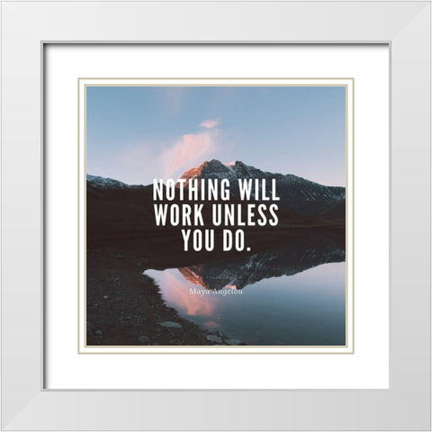 Maya Angelou Quote: Nothing Will Work White Modern Wood Framed Art Print with Double Matting by ArtsyQuotes