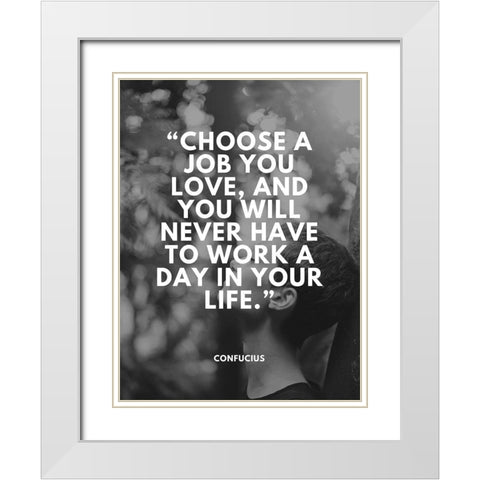 Confucius Quote: Choose a Job You Love White Modern Wood Framed Art Print with Double Matting by ArtsyQuotes