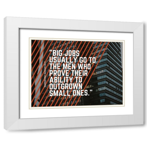 Theodore Roosevelt Quote: Big Jobs White Modern Wood Framed Art Print with Double Matting by ArtsyQuotes