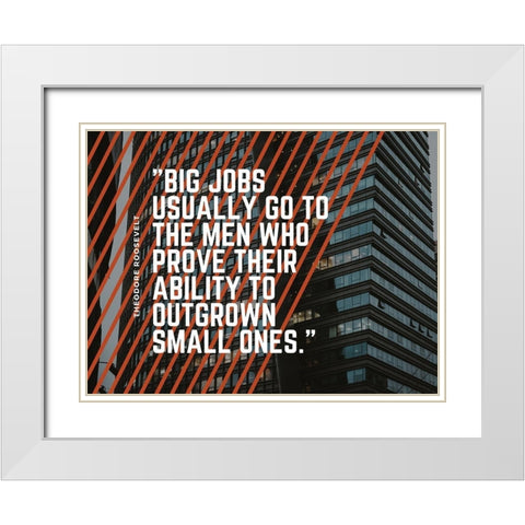 Theodore Roosevelt Quote: Big Jobs White Modern Wood Framed Art Print with Double Matting by ArtsyQuotes