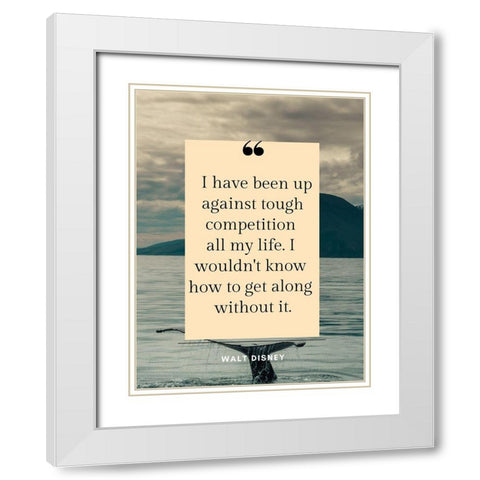 Walt Disney Quote: Tough Competition White Modern Wood Framed Art Print with Double Matting by ArtsyQuotes