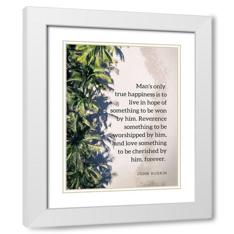 John Ruskin Quote: True Happiness White Modern Wood Framed Art Print with Double Matting by ArtsyQuotes