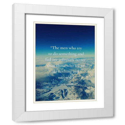 Lloyd Jones Quote: The Men Who Try White Modern Wood Framed Art Print with Double Matting by ArtsyQuotes