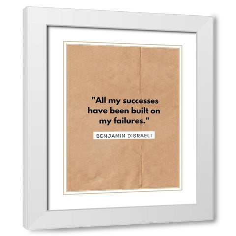 Benjamin Disraeli Quote: All My Successes White Modern Wood Framed Art Print with Double Matting by ArtsyQuotes