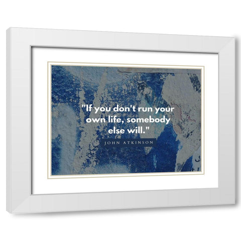 John Atkinson Quote: Run Your Own Life White Modern Wood Framed Art Print with Double Matting by ArtsyQuotes