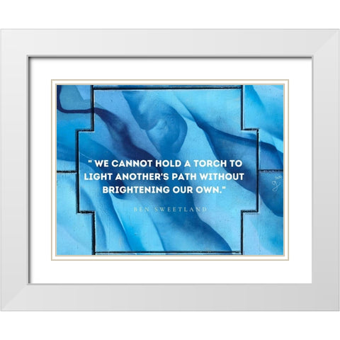 Ben Sweetland Quote: Torch to Light White Modern Wood Framed Art Print with Double Matting by ArtsyQuotes