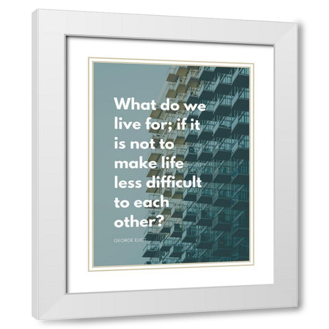George Eliot Quote: Life Less Difficult White Modern Wood Framed Art Print with Double Matting by ArtsyQuotes
