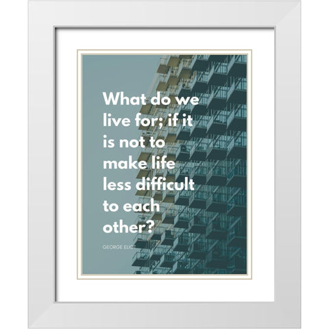 George Eliot Quote: Life Less Difficult White Modern Wood Framed Art Print with Double Matting by ArtsyQuotes