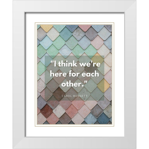 Carol Burnett Quote: Here For Each Other White Modern Wood Framed Art Print with Double Matting by ArtsyQuotes