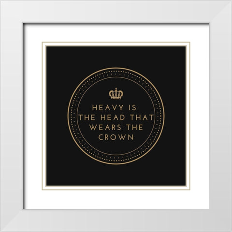 Artsy Quotes Quote: Heavy is the Head that Wears the Crown White Modern Wood Framed Art Print with Double Matting by ArtsyQuotes