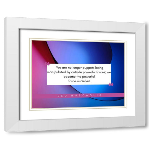 Leo Buscaglia Quote: Powerful Forces White Modern Wood Framed Art Print with Double Matting by ArtsyQuotes