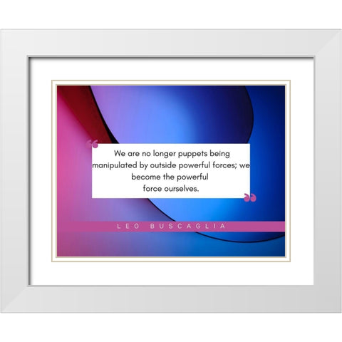 Leo Buscaglia Quote: Powerful Forces White Modern Wood Framed Art Print with Double Matting by ArtsyQuotes