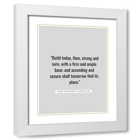 Henry Wadsworth Longfellow Quote: Build Today White Modern Wood Framed Art Print with Double Matting by ArtsyQuotes