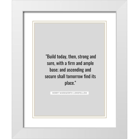 Henry Wadsworth Longfellow Quote: Build Today White Modern Wood Framed Art Print with Double Matting by ArtsyQuotes