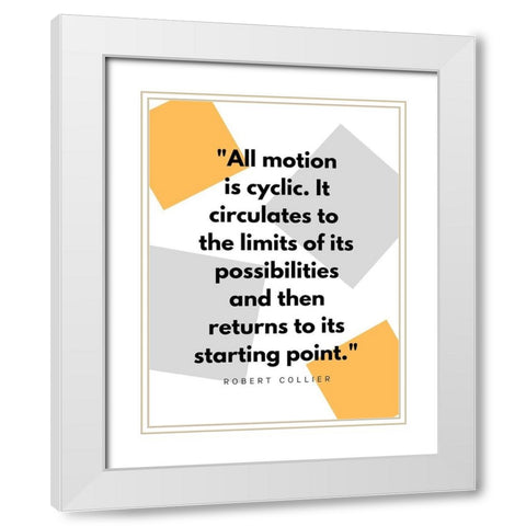 Robert Collier Quote: Motion is Cyclic White Modern Wood Framed Art Print with Double Matting by ArtsyQuotes