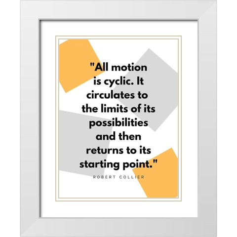 Robert Collier Quote: Motion is Cyclic White Modern Wood Framed Art Print with Double Matting by ArtsyQuotes