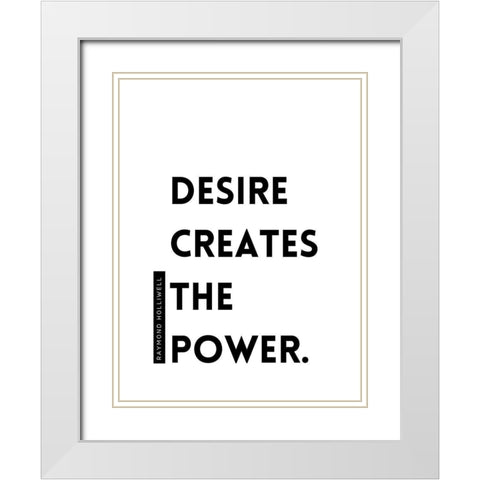 Raymond Holliwell Quote: Desire Creates the Power White Modern Wood Framed Art Print with Double Matting by ArtsyQuotes