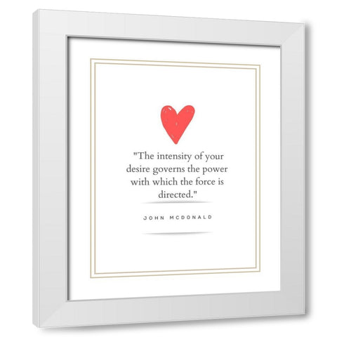 John McDonald Quote: Intensity of Your Desire White Modern Wood Framed Art Print with Double Matting by ArtsyQuotes