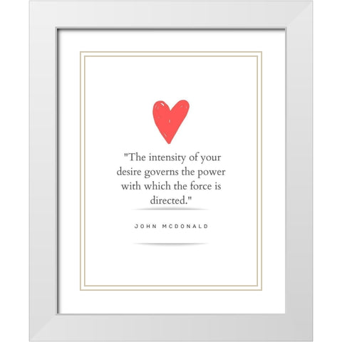 John McDonald Quote: Intensity of Your Desire White Modern Wood Framed Art Print with Double Matting by ArtsyQuotes