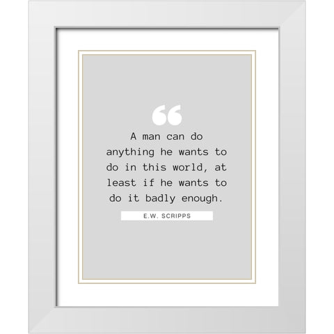 E.W. Scripps Quote: A Man Can Do Anything White Modern Wood Framed Art Print with Double Matting by ArtsyQuotes