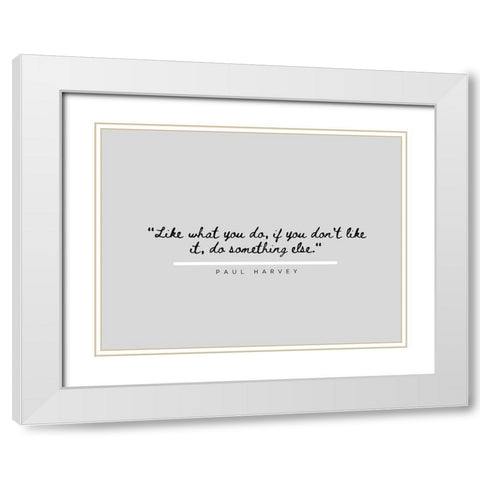 Paul Harvey Quote: Like What You Do White Modern Wood Framed Art Print with Double Matting by ArtsyQuotes