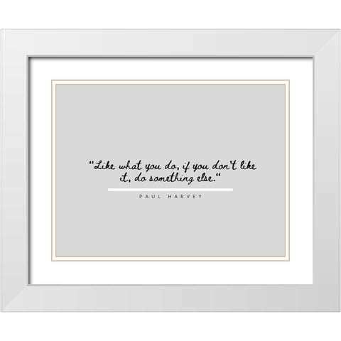 Paul Harvey Quote: Like What You Do White Modern Wood Framed Art Print with Double Matting by ArtsyQuotes