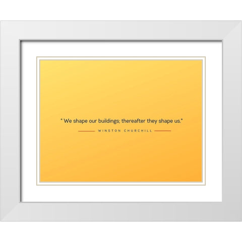 Winston Churchill Quote: Shape Us White Modern Wood Framed Art Print with Double Matting by ArtsyQuotes