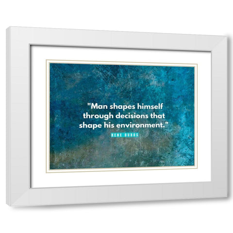 Rene Dubos Quote: Man Shapes Himself White Modern Wood Framed Art Print with Double Matting by ArtsyQuotes