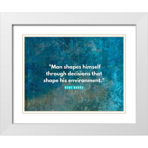 Rene Dubos Quote: Man Shapes Himself White Modern Wood Framed Art Print with Double Matting by ArtsyQuotes