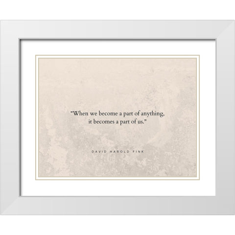 David Harold Fink Quote: A Part of Us White Modern Wood Framed Art Print with Double Matting by ArtsyQuotes