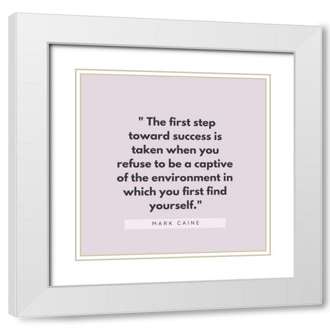 Mark Caine Quote: First Step Toward Success White Modern Wood Framed Art Print with Double Matting by ArtsyQuotes