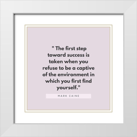 Mark Caine Quote: First Step Toward Success White Modern Wood Framed Art Print with Double Matting by ArtsyQuotes