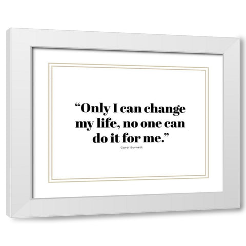 Carol Burnett Quote: Change My Life White Modern Wood Framed Art Print with Double Matting by ArtsyQuotes