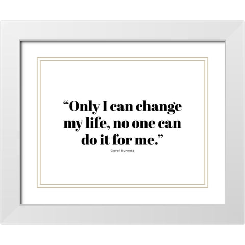 Carol Burnett Quote: Change My Life White Modern Wood Framed Art Print with Double Matting by ArtsyQuotes