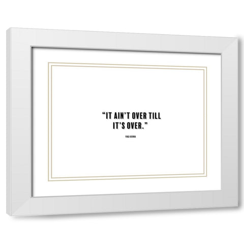 Yogi Berra Quote: It aint Over White Modern Wood Framed Art Print with Double Matting by ArtsyQuotes