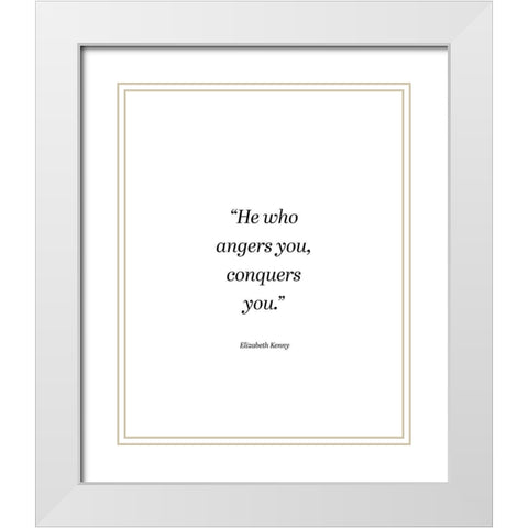 Elizabeth Kenny Quote: He Who Angers You White Modern Wood Framed Art Print with Double Matting by ArtsyQuotes