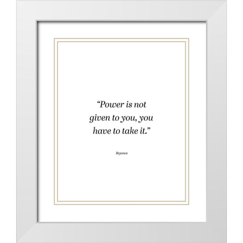 Beyonce Quote: Power is Not Given White Modern Wood Framed Art Print with Double Matting by ArtsyQuotes